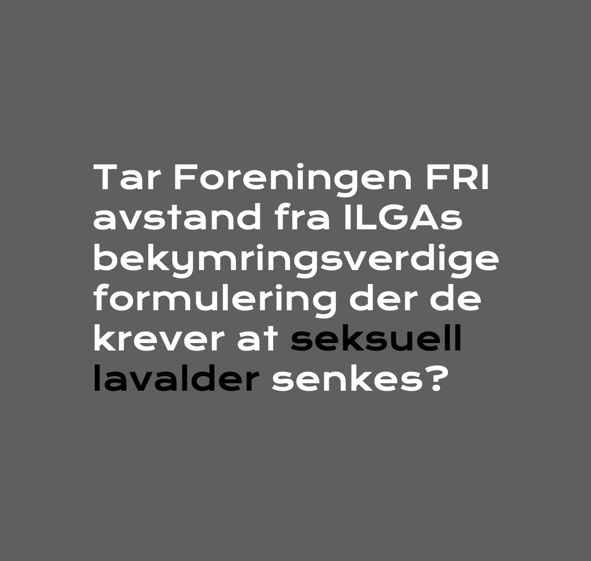 Tar Foreningen FRI avstand fra ILGAs bekymringsverdige formulering der de krever at seksuell lavalder senkes?